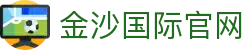 金沙娱乐-金沙国际-金沙国际官方网站